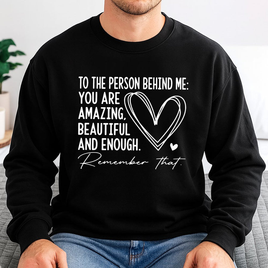 Dear Person Behind Me Sweatshirt | Inspirational Positive Quote Graphic | Cotton Blend Premium Crewneck | Mental Health Awareness Gift for Her