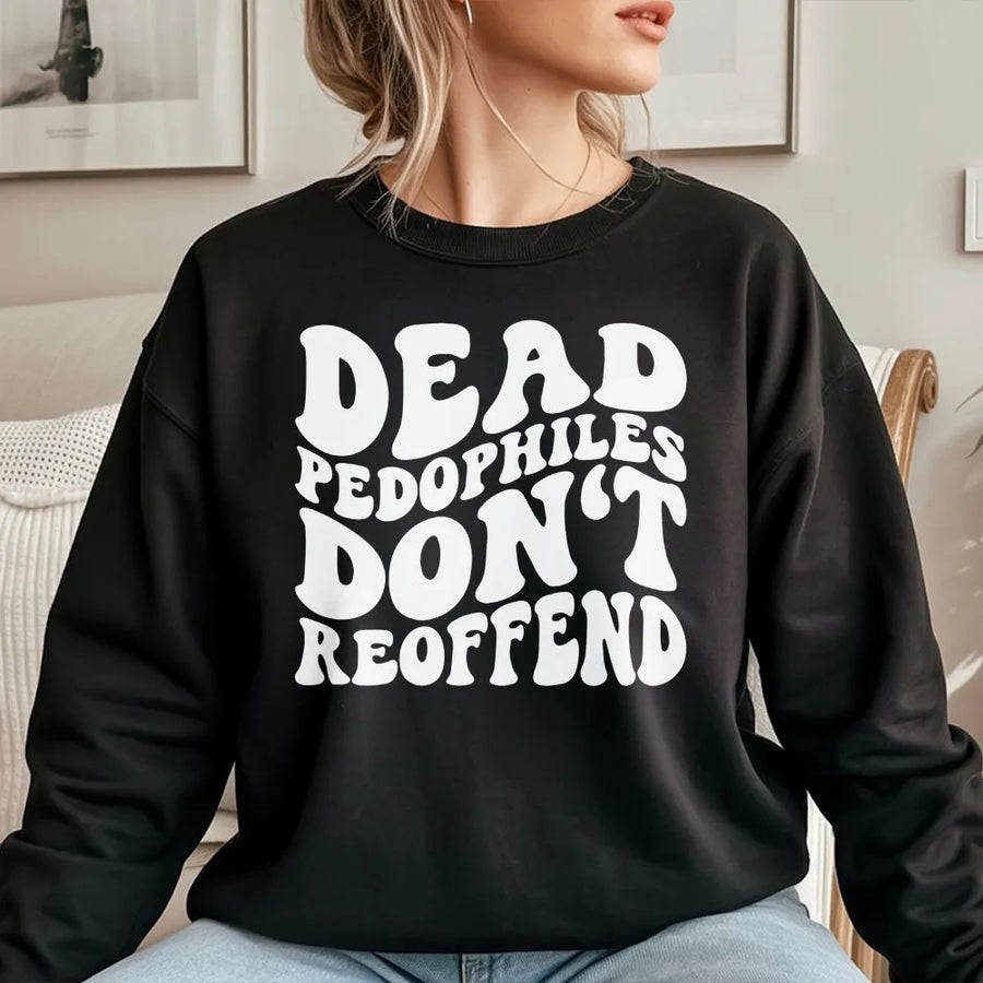 Dead Pedophiles Don't Reoffend Sweatshirt | Bold Statement Graphic Tee with Retro Font | Premium Cotton | Unisex Activist Protest Gift