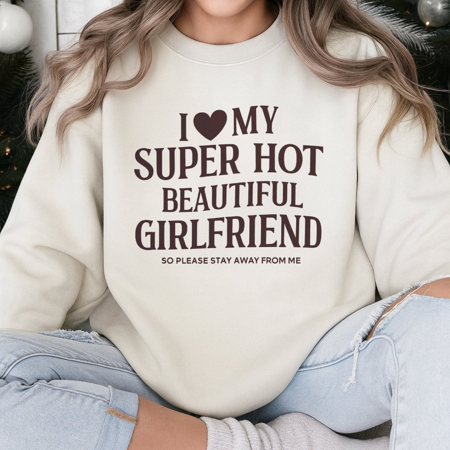 I Love My Super Hot Beautiful Girlfriend Sweatshirt | Funny Relationship Quote Graphic | Cotton Blend Premium Crewneck | Unique Gift For Boyfriend
