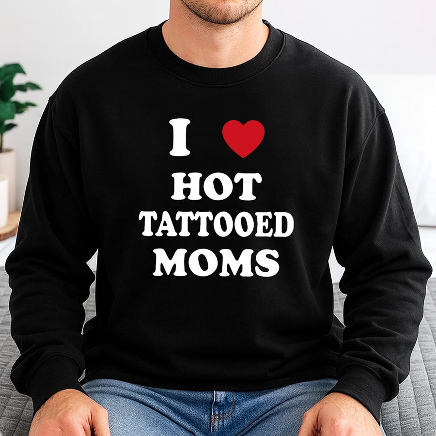 I Love Hot Tattooed Moms Sweatshirt | Funny Graphic Crewneck | Premium Cotton Blend | Sarcastic Gift for Boyfriend or Husband