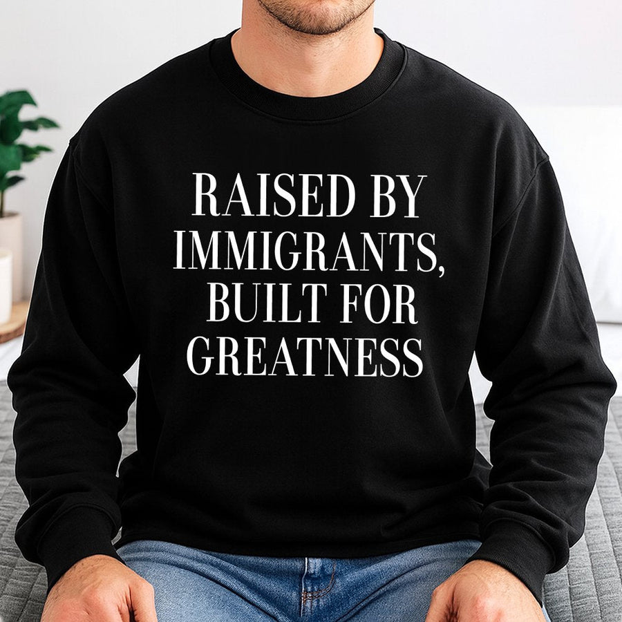 Raised By Immigrants Sweatshirt | Built For Greatness Quote Graphic Tee | Premium Cotton Blend | First Generation American Gift for Men and Women