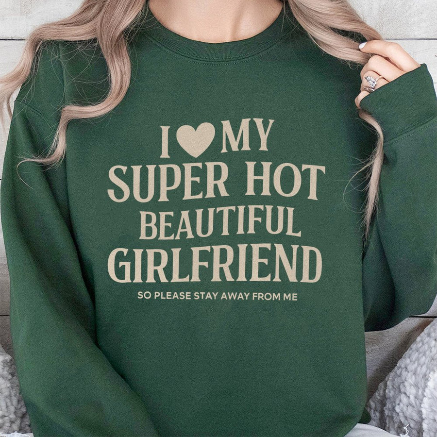 I Love My Super Hot Beautiful Girlfriend Sweatshirt | Funny Relationship Quote Graphic | Cotton Blend Premium Crewneck | Unique Gift For Boyfriend