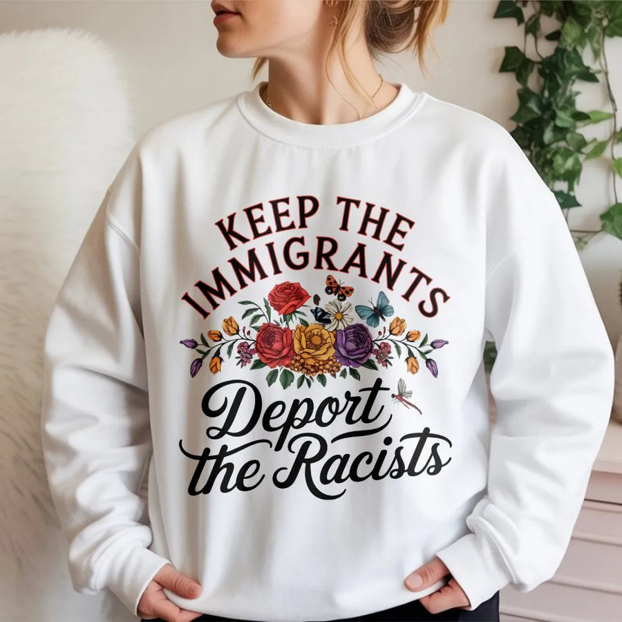 Keep The Immigrants Deport The Racists Sweatshirt | Floral Social Justice Graphic | Premium Unisex Crewneck | Activist Statement Gift for Equality