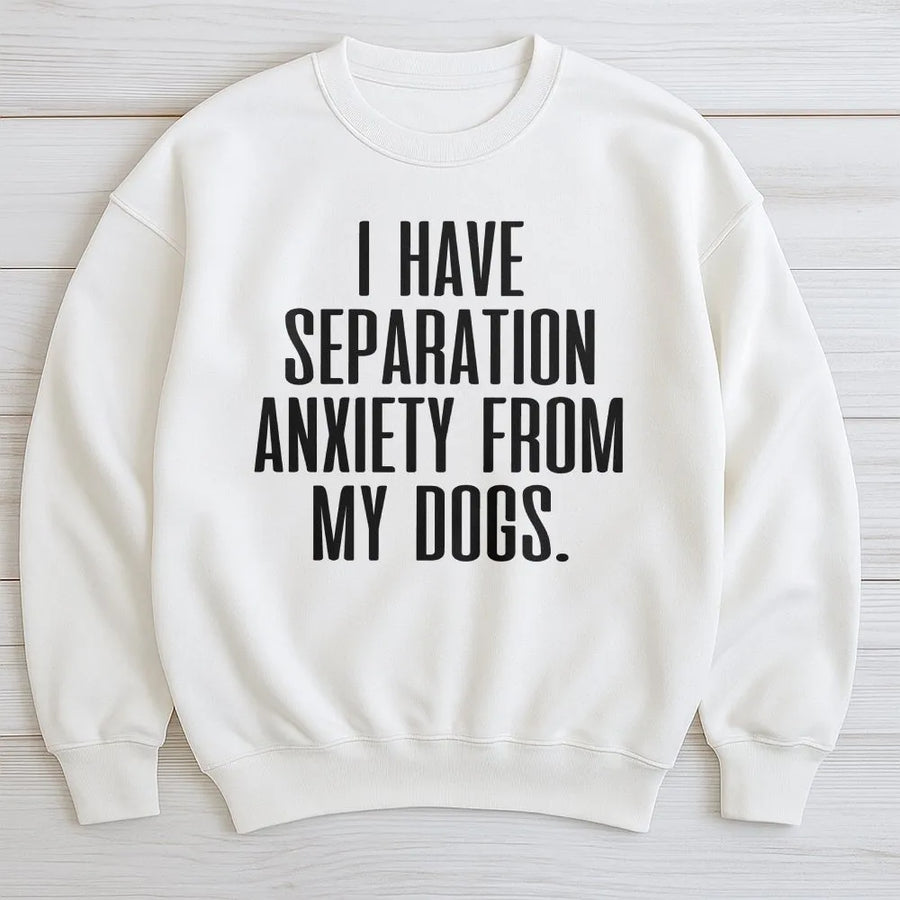 Funny Dog Sweatshirt | I Have Separation Anxiety From My Dogs Slogan | Soft Cotton Blend Pullover | Gift for Dog Mom and Pet Lovers