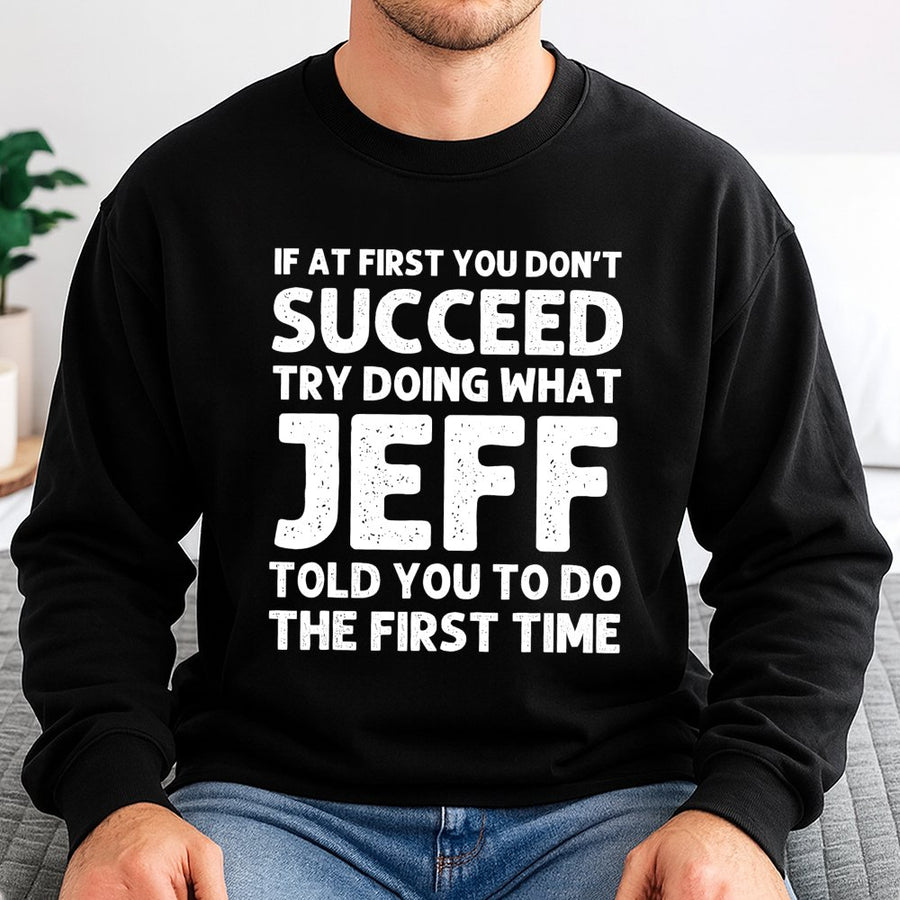 If At First You Don't Succeed Try Doing What Jeff Said Sweatshirt | Funny Office Humor Graphic | Premium Cotton Blend | Gift For Jeff Birthday