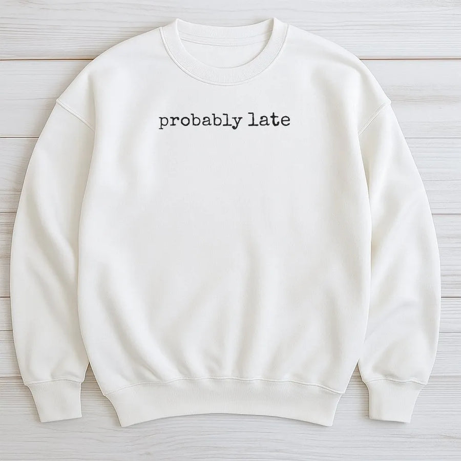 Probably Late Sweatshirt | Funny Sarcastic Quote Sweatshirt | Premium Soft Cotton Blend Pullover | Humorous Graphic Gift for Her or Him