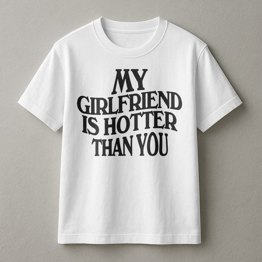 My Girlfriend Is Hotter Than You T-Shirt | Funny Sarcastic Quote Tee | Premium Soft Cotton | Sarcastic Gift for Boyfriend or Husband