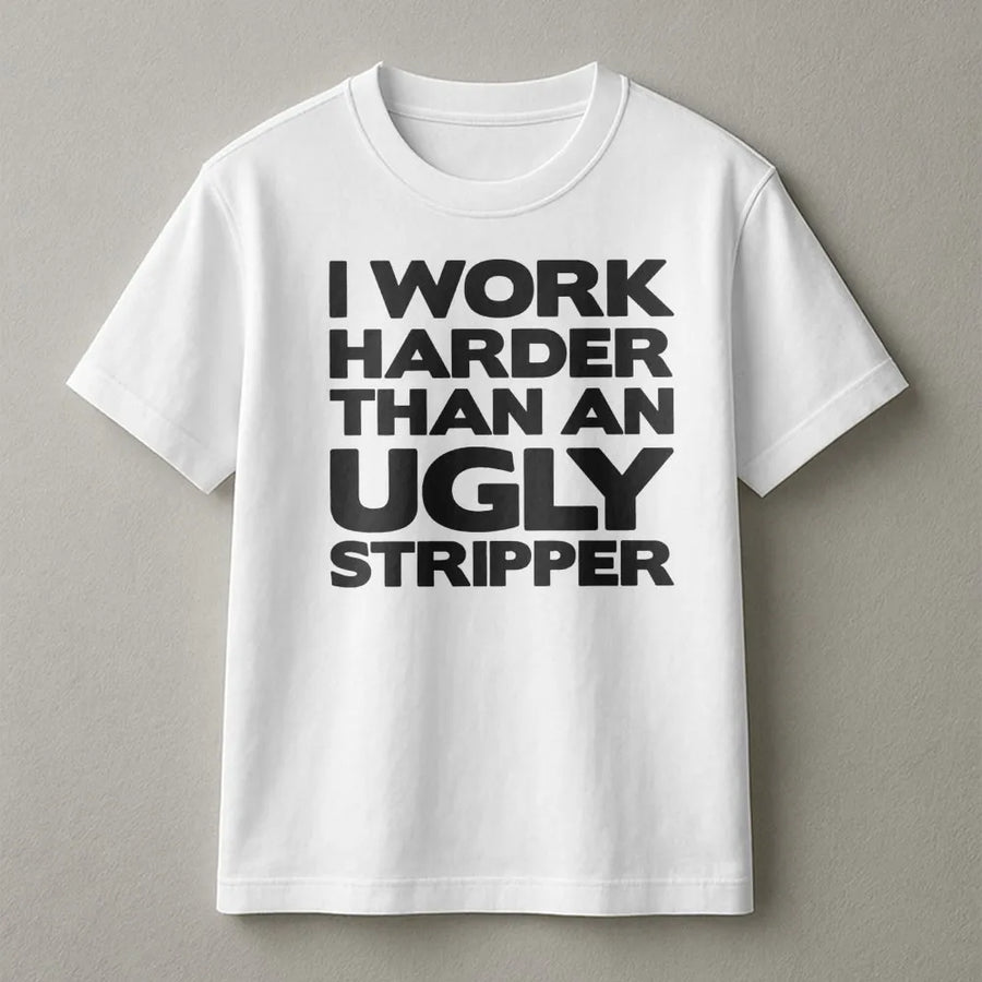 I Work Harder Than An Ugly Stripper T-Shirt | Funny Sarcastic Job Quote Graphic Tee | Premium Cotton Casual Apparel | Gag Gift for Hard Workers