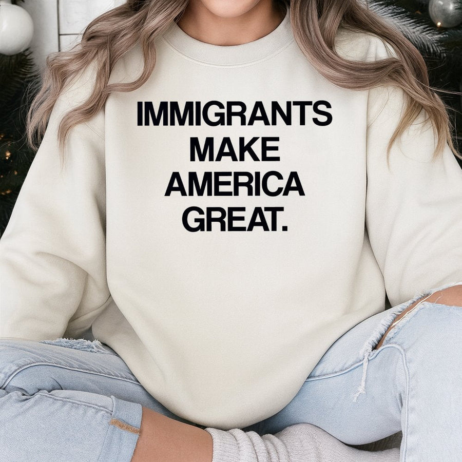 Immigrants Make America Great Sweatshirt | Social Justice Activist Quote | Soft Cotton-Poly Blend | Unisex Equality Apparel Gift