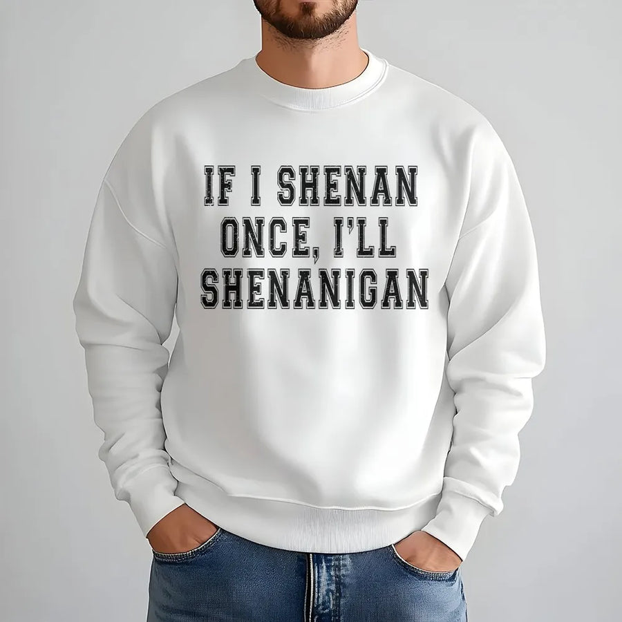 Funny Shenanigan Sweatshirt | If I Shenan Once I'll Shenanigan Crewneck | Soft Cotton Blend | Sarcastic St Patrick's Day Gift for Friend