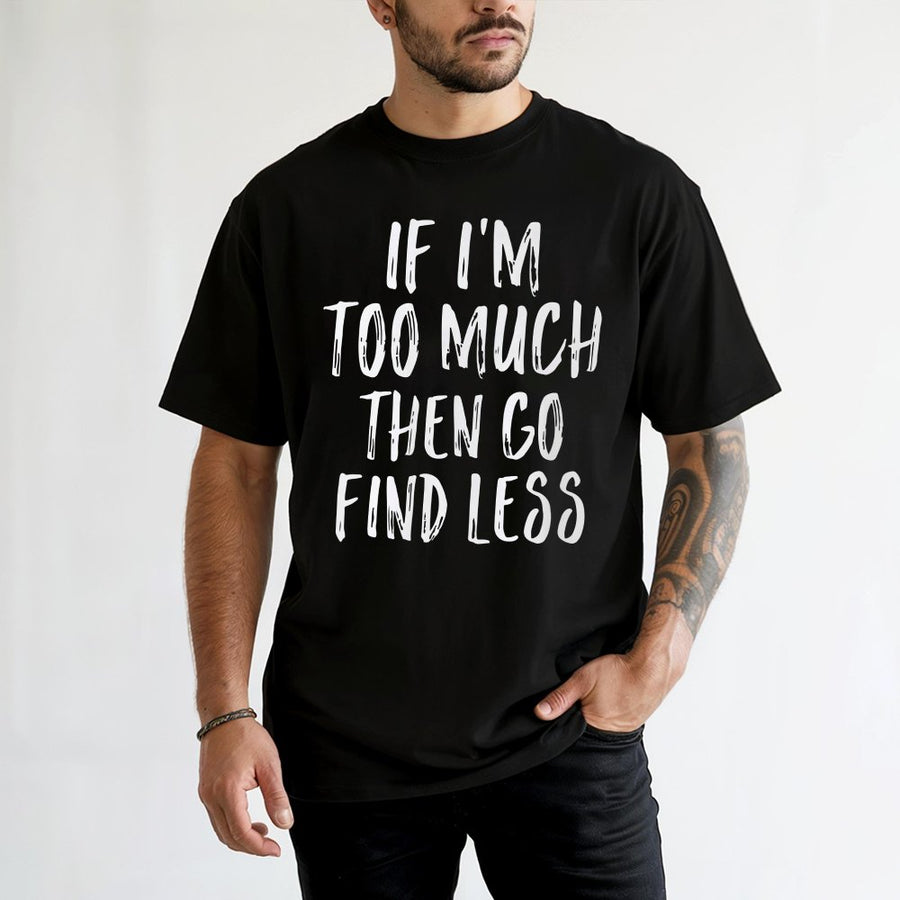 If I'm Too Much Then Go Find Less T-Shirt | Sassy Slogan Graphic Tee | 100% Premium Cotton | Bold Gift for Confident Women