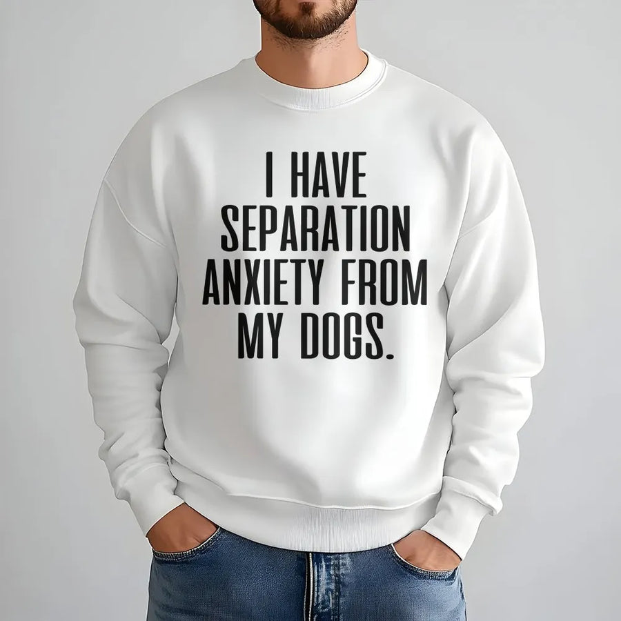 Funny Dog Sweatshirt | I Have Separation Anxiety From My Dogs Slogan | Soft Cotton Blend Pullover | Gift for Dog Mom and Pet Lovers