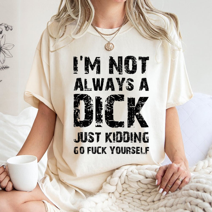 Funny Sarcastic Graphic T-Shirt | I'm Not Always A Dick Just Kidding Go Fuck Yourself | 100% Premium Cotton | Rude Humor Gift For Friends