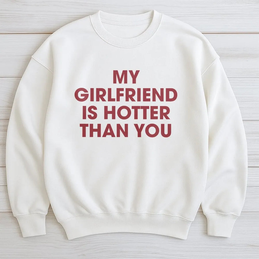My Girlfriend Is Hotter Than You Sweatshirt | Funny Sarcastic Quote Pullover | Premium Cotton Blend Jumper | Gift for Boyfriend