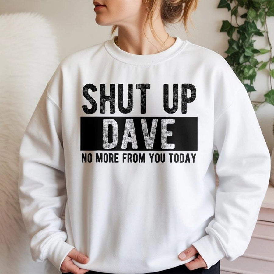 Shut Up Dave Sweatshirt | Funny Sarcastic Quote Graphic Tee | Premium Cotton Blend Crewneck | Sarcastic Humor Gift For Him Or Her