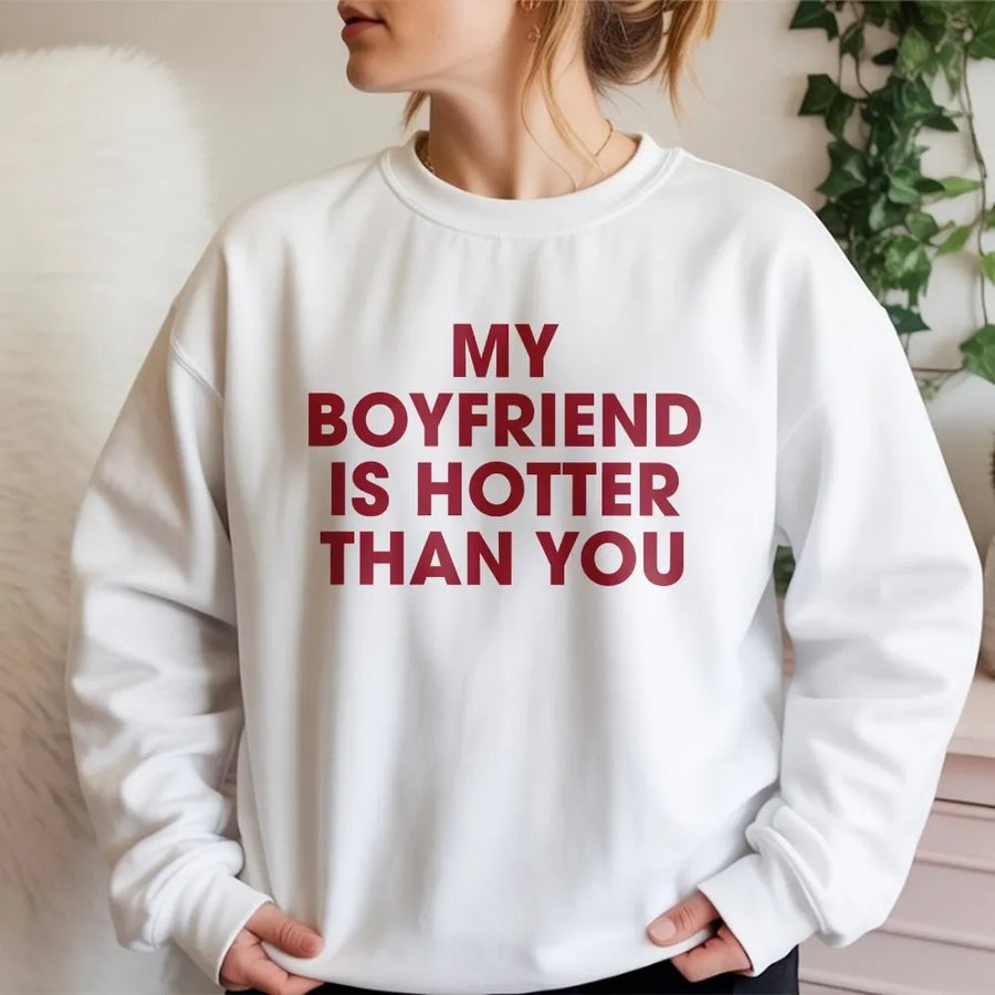 My Boyfriend Is Hotter Than You Sweatshirt | Funny Sarcastic Quote Graphic Tee | Premium Soft Cotton Shirt | Humorous Gift for Girlfriend