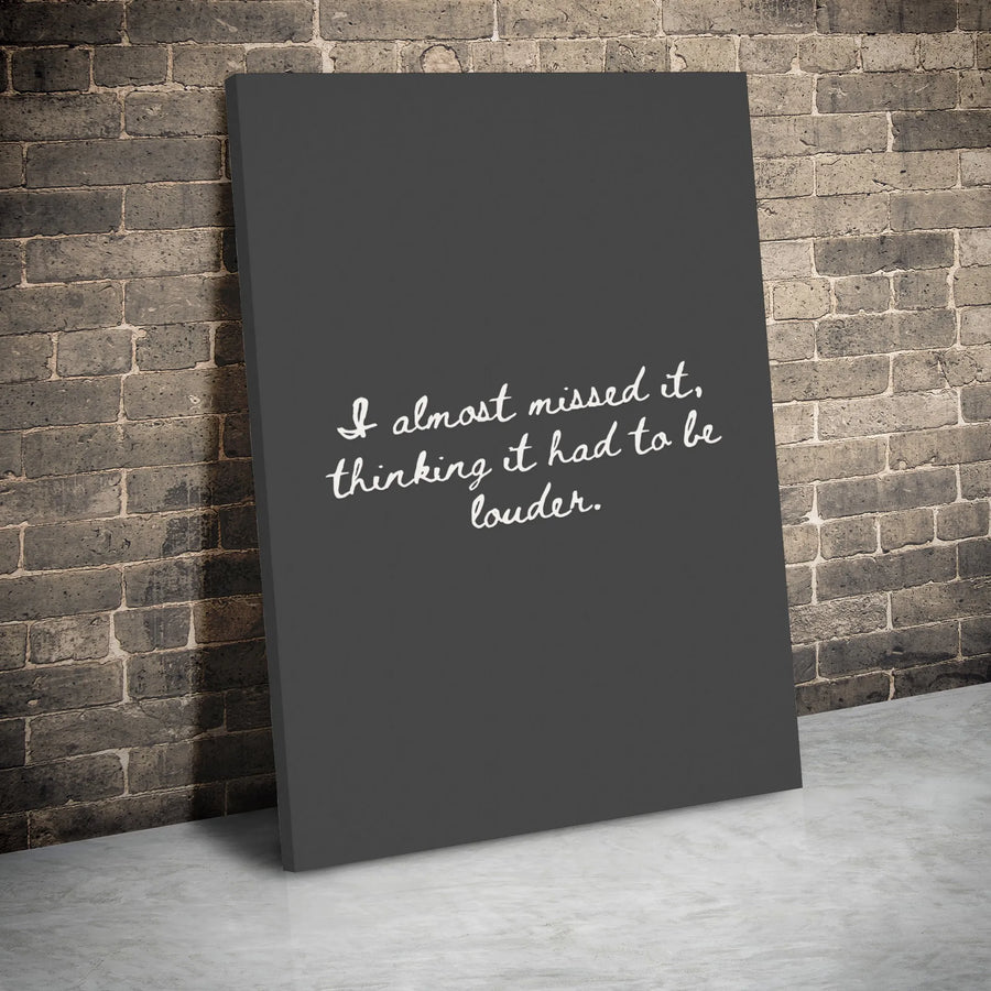 Inspirational Quote Wall Art | I Almost Missed It Thinking It Had To Be Louder | Gallery Wrap Canvas | Mindful Home Decor & Office Motivation