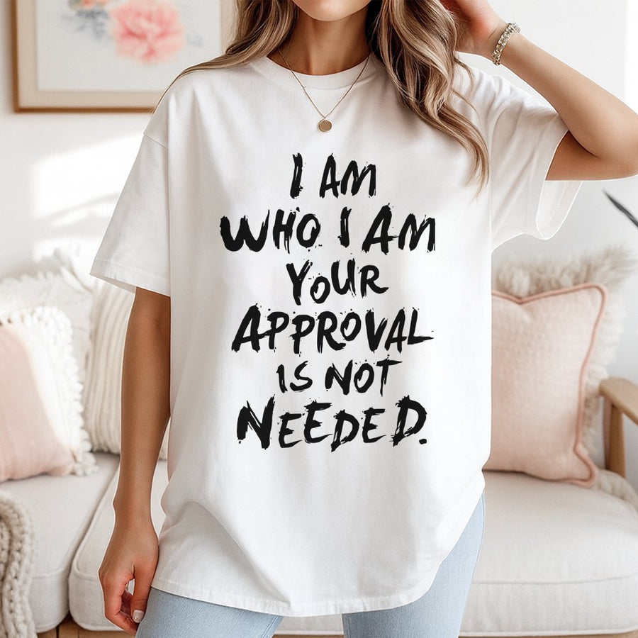 I Am Who I Am Your Approval Is Not Needed T-Shirt | Empowering Quote Graphic Tee | 100% Cotton Premium Quality | Bold Feminist Gift for Her
