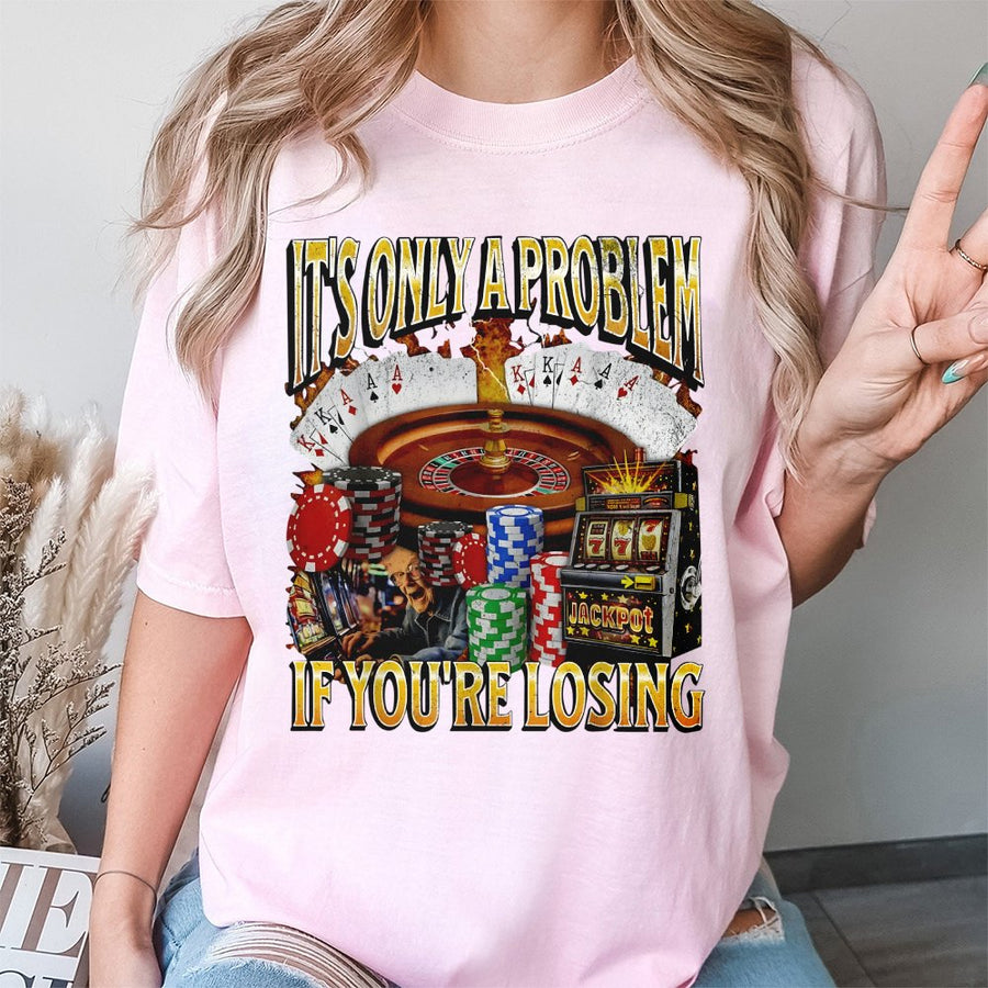 It's Only A Problem If You're Losing T-Shirt | Funny Gambling Meme Graphic | Premium Soft Cotton | Casino Player Gift For Men & Women
