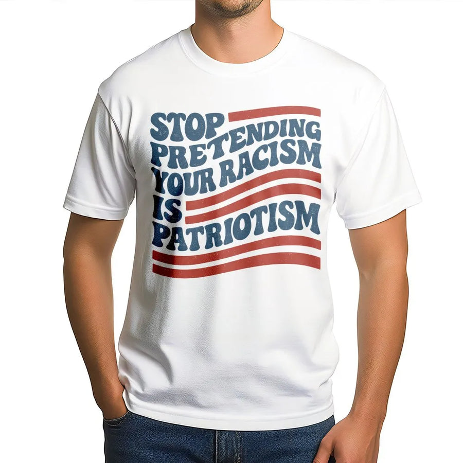Stop Pretending Your Racism Is Patriotism T-Shirt | Social Justice Activist Graphic | Premium Soft Cotton Tee | Liberal Statement Gift