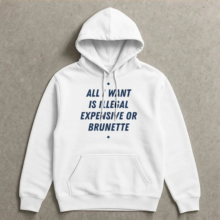 All I Want Is Illegal Expensive Or Brunette Hoodie | Sarcastic Funny Quote Graphic Sweatshirt | Premium Cotton Blend | Unisex Gift For Brunettes
