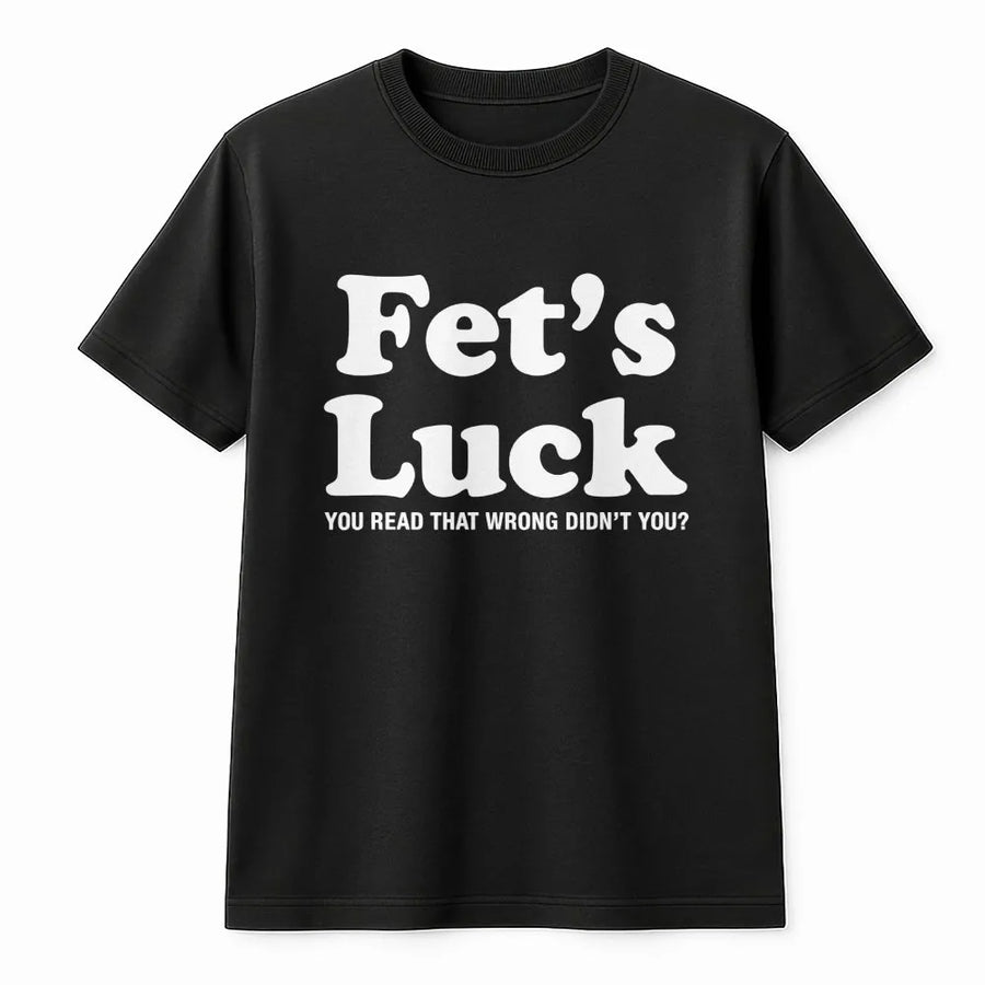 Fet's Luck T-Shirt | Funny Sarcastic Graphic Tee | Premium Cotton Soft Crew Neck | Hilarious Gag Gift For Men And Women