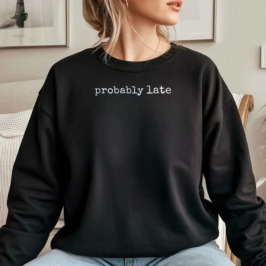 Probably Late Sweatshirt | Funny Sarcastic Quote Sweatshirt | Premium Soft Cotton Blend Pullover | Humorous Graphic Gift for Her or Him