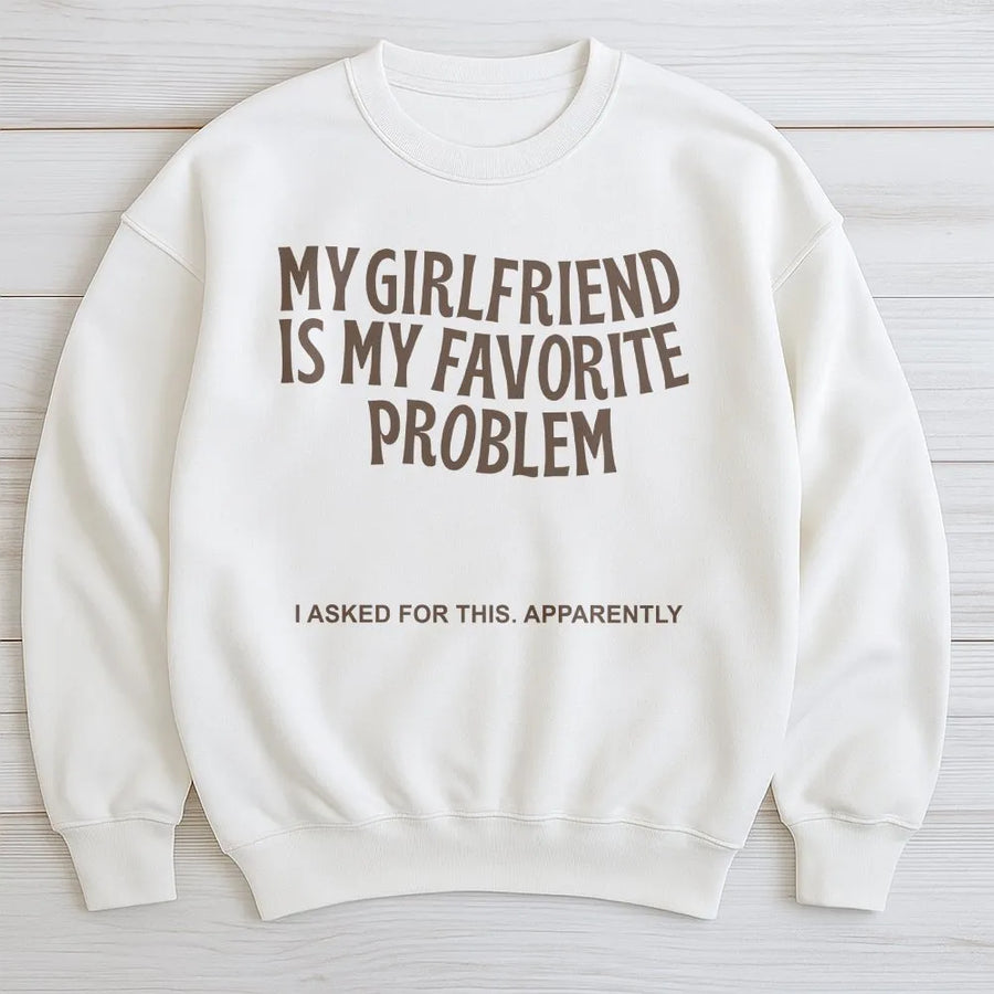 My Girlfriend Is My Favorite Problem Sweatshirt | Funny Sarcastic Quote Sweatshirt | Soft Cotton-Poly Blend | Premium Valentine's Day Gift for Boyfriend