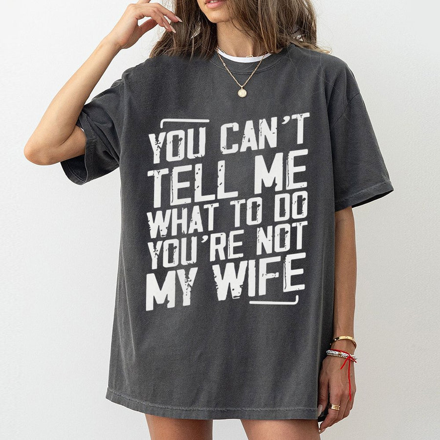 You Can't Tell Me What To Do You're Not My Wife T-Shirt | Funny Sarcastic Quote Graphic Tee | 100% Cotton Premium Quality | Birthday Gift For Husband