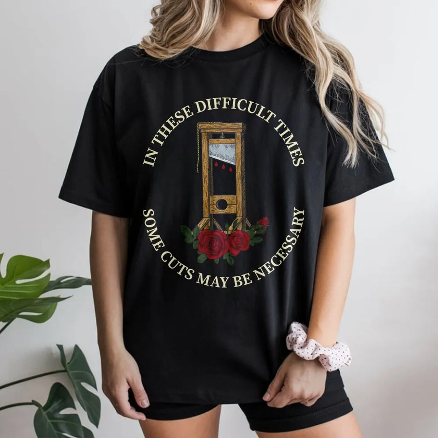 Guillotine Graphic T-Shirt | In These Difficult Times Some Cuts May Be Necessary | Premium Cotton Tee | Dark Humor History Gift For Men And Women