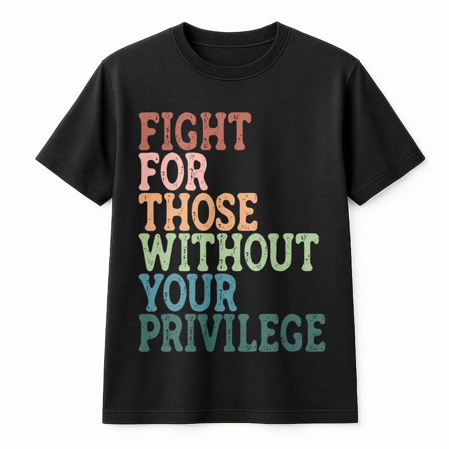 Social Justice T-Shirt | Fight For Those Without Your Privilege Quote | Soft Cotton Tee | Gift for Activist