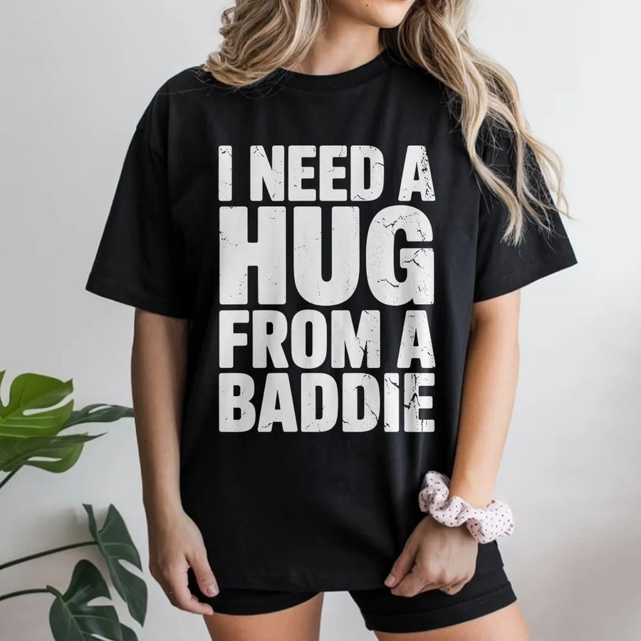 I Need A Hug From A Baddie T-Shirt | Distressed Text Graphic Quote | 100% Soft Cotton Premium Tee | Funny Gen Z Streetwear Gift for Men Women