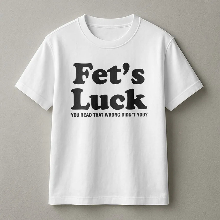Fet's Luck T-Shirt | Funny Sarcastic Graphic Tee | Premium Cotton Soft Crew Neck | Hilarious Gag Gift For Men And Women