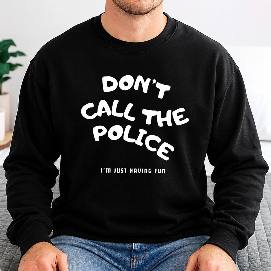 Don't Call The Police Sweatshirt | Funny Sarcastic Quote Graphic | Premium Cotton Blend Crewneck | Gift For Friends & Humor Lovers