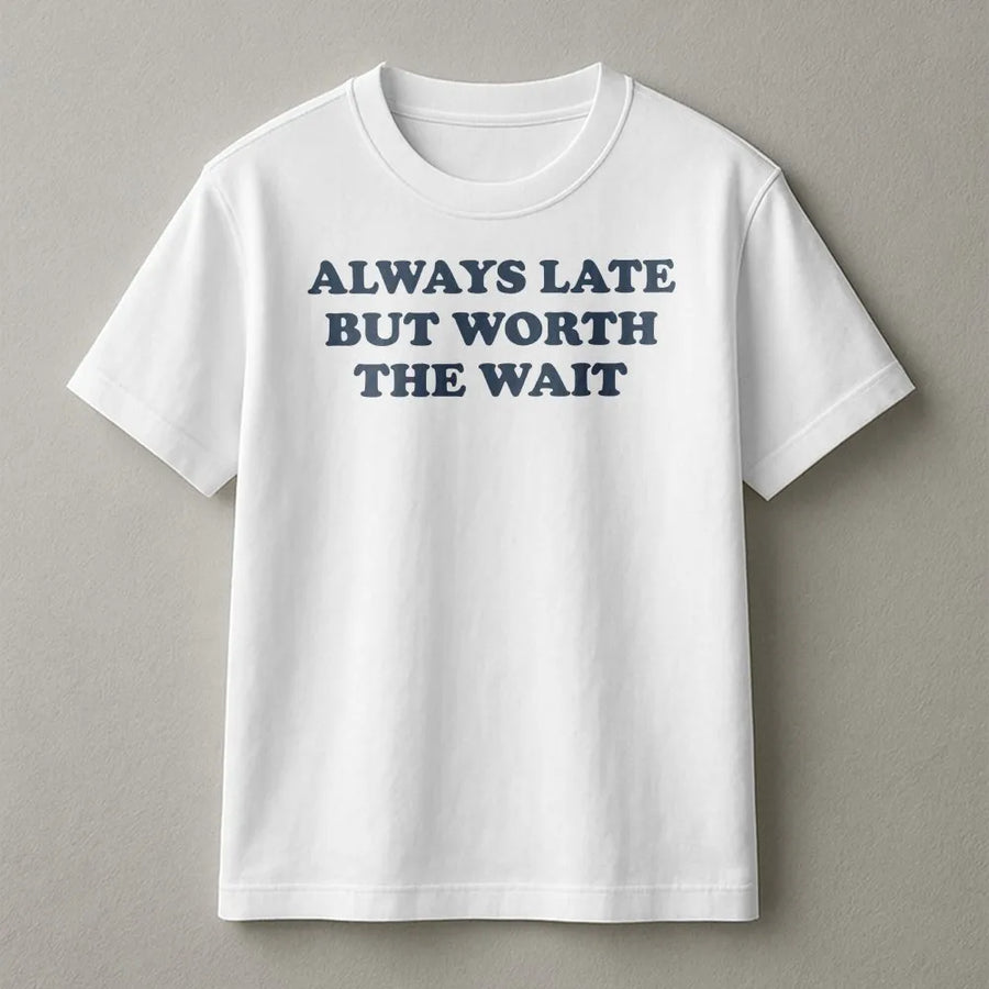 Always Late But Worth The Wait T-Shirt | Funny Sarcastic Quote Sweatshirt | Premium Cotton-Blend | Unisex Novelty Gift