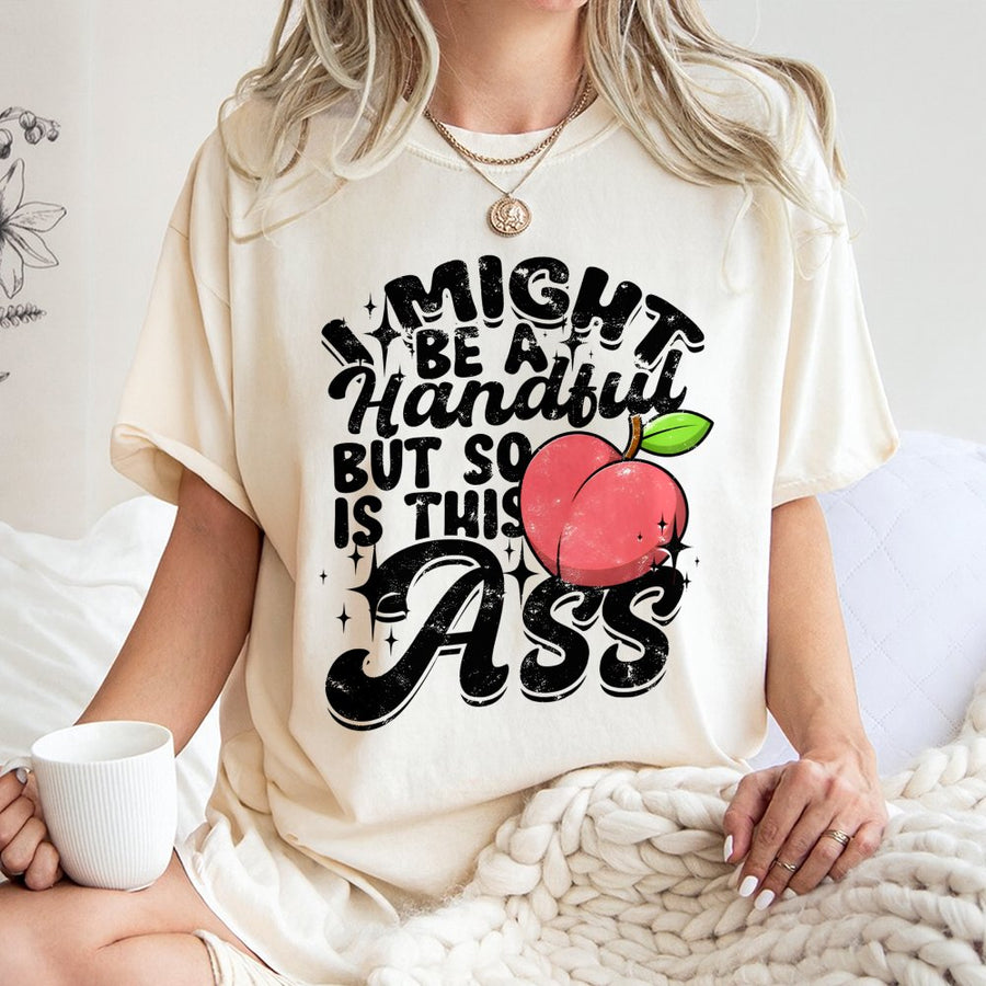 I Might Be A Handful Graphic T-Shirt | Funny Peach Sarcastic Quote | 100% Cotton Premium Tee | Sassy Birthday Gift For Her