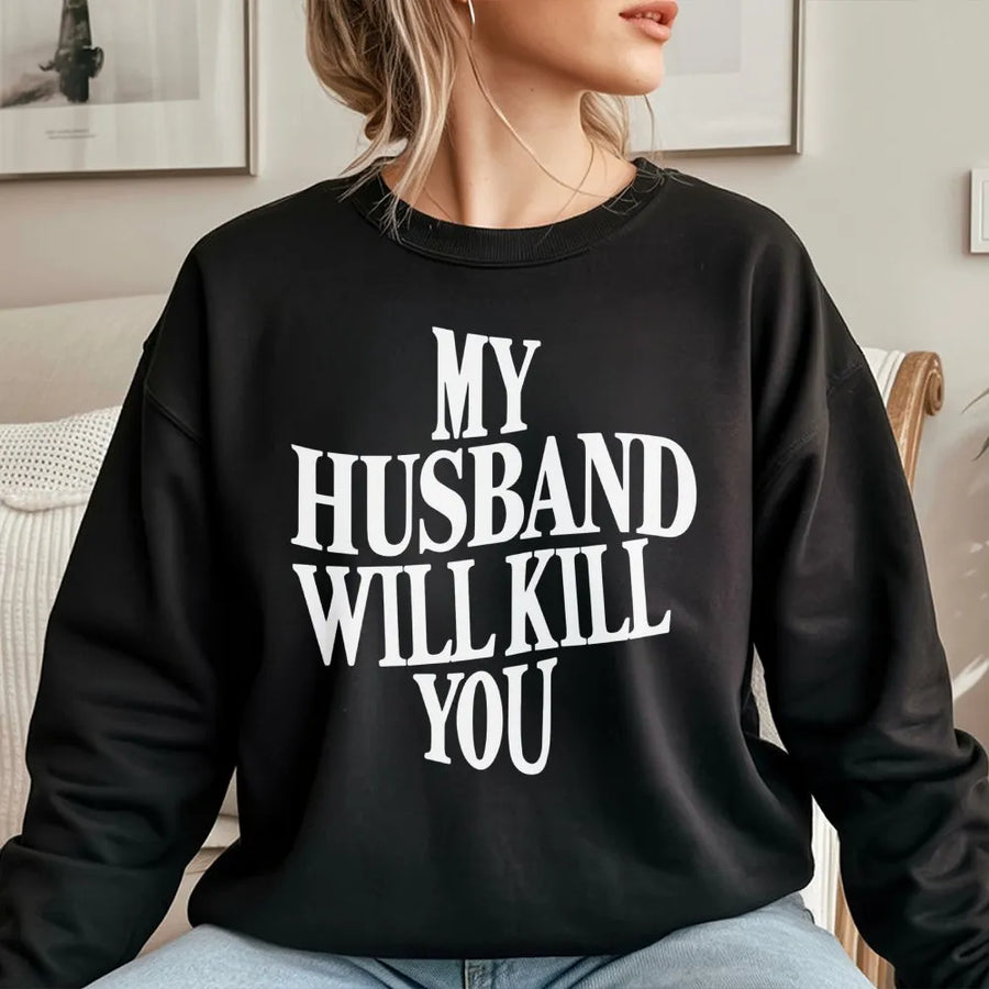 My Husband Will Kill You Sweatshirt | Funny Wife Quote Graphic Tee | Premium Cotton Blend | Gift For Wife, Sarcastic Couple Apparel