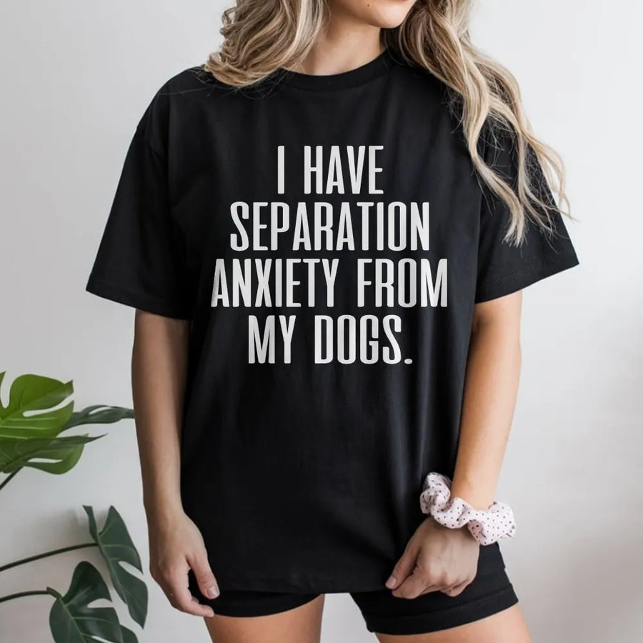 Funny Dog T-Shirt | I Have Separation Anxiety From My Dogs Slogan | Soft Cotton Blend Pullover | Gift for Dog Mom and Pet Lovers