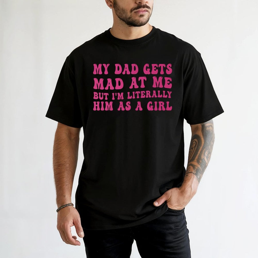 My Dad Gets Mad At Me But I'm Literally Him As A Girl T-Shirt | Funny Sarcastic Quote Tee | 100% Cotton Premium Gift | Trendy Aesthetic Graphic Shirt