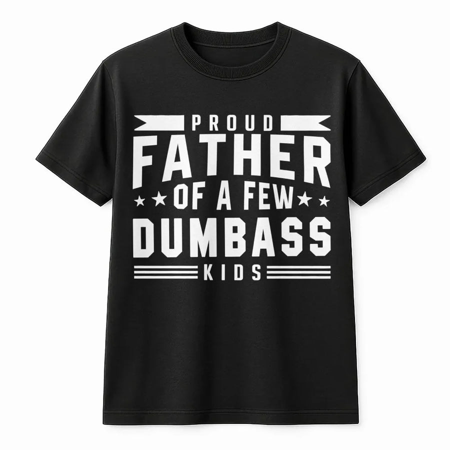 Proud Father Of A Few Dumbass Kids T-Shirt | Funny Sarcastic Dad Joke Graphic Tee | Premium Soft Cotton | Best Gift For Dad From Wife or Children