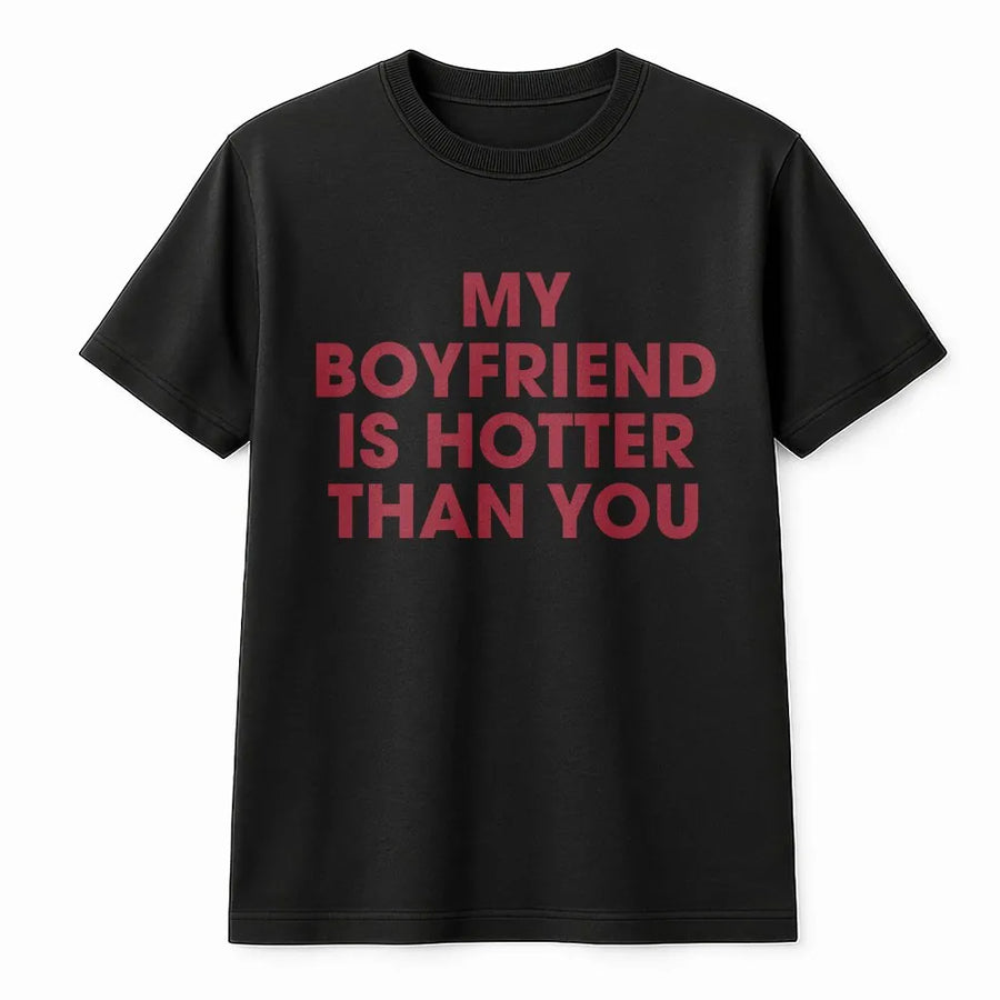 My Boyfriend Is Hotter Than You T-Shirt | Funny Sarcastic Quote Graphic Tee | Premium Soft Cotton Shirt | Humorous Gift for Girlfriend