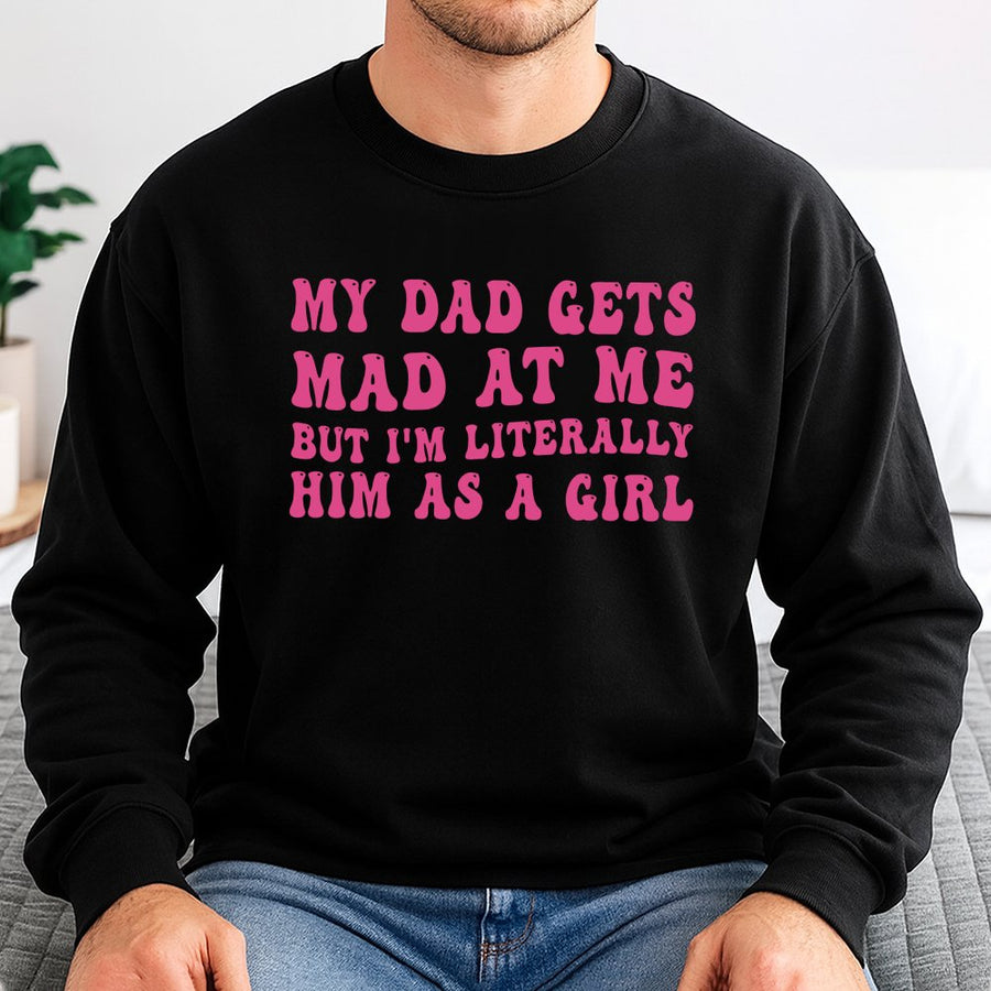My Dad Gets Mad At Me But I'm Literally Him As A Girl Sweatshirt | Retro Y2K Graphic Tee | Cotton Blend Cozy Crewneck | Funny Daddy's Girl Gift