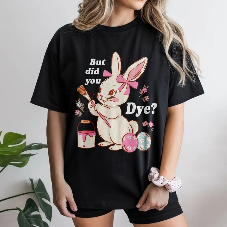 Funny Easter Bunny T-Shirt | But Did You Dye Pun Graphic | Premium 100% Cotton Tee | Cute Holiday Gift For Egg Decorating Fans
