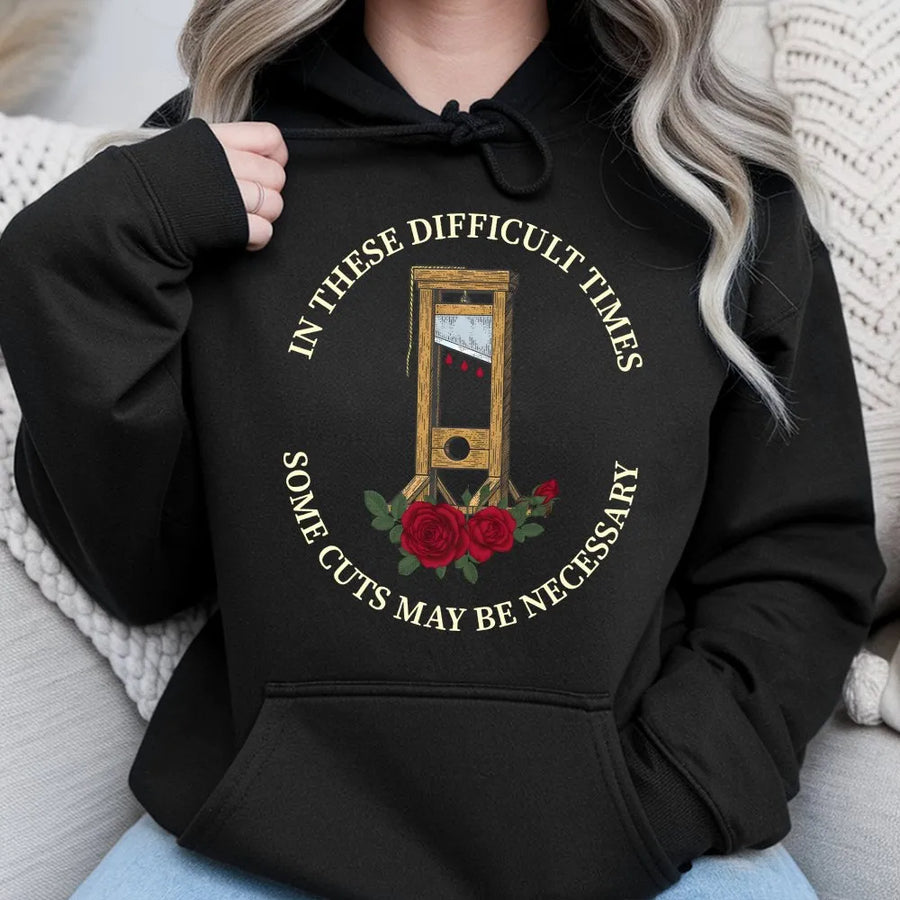 Guillotine History Hoodie | In These Difficult Times Some Cuts May Be Necessary Graphic | Premium Cotton Blend | Dark Humor Gift For History Lovers