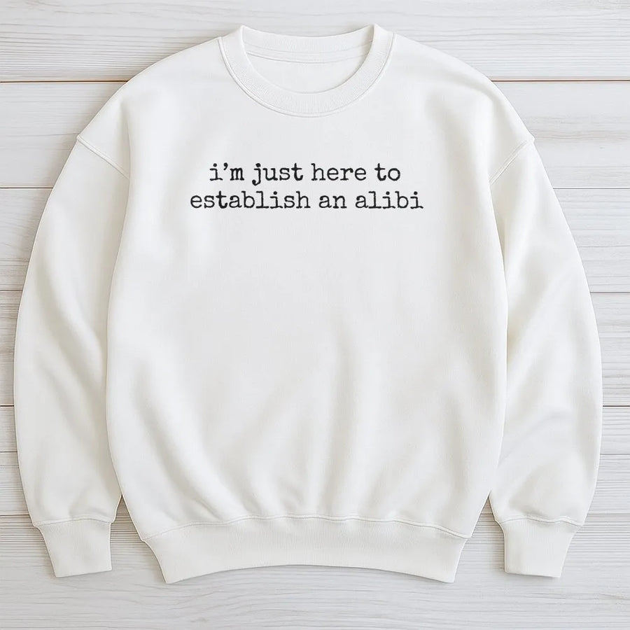 I'm Just Here To Establish An Alibi Sweatshirt | Funny Sarcastic Quote Graphic | Premium Cotton Blend Crewneck | Witty Gift For True Crime Fan