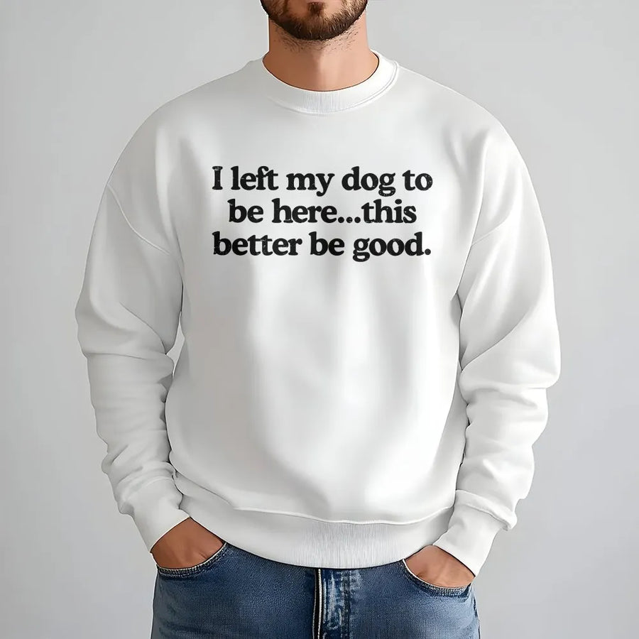 I Left My Dog To Be Here Sweatshirt | Sarcastic Quote Sweatshirt | Premium Cotton Blend | Gift for Dog Mom or Dad
