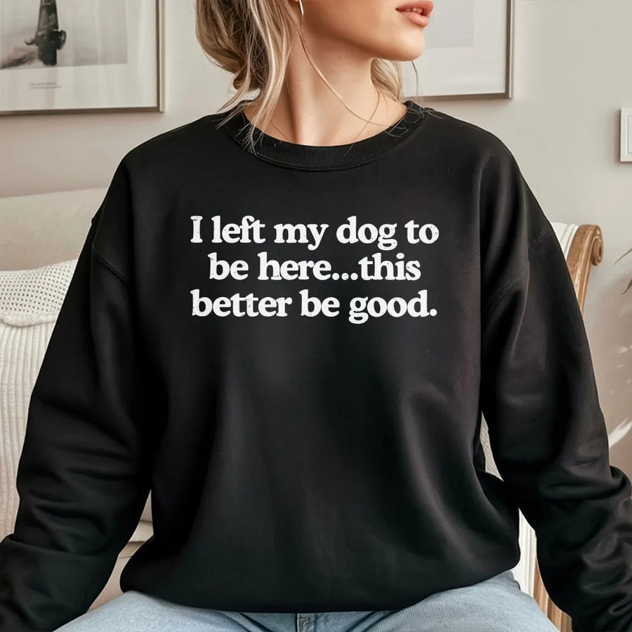 I Left My Dog To Be Here Sweatshirt | Sarcastic Quote Sweatshirt | Premium Cotton Blend | Gift for Dog Mom or Dad