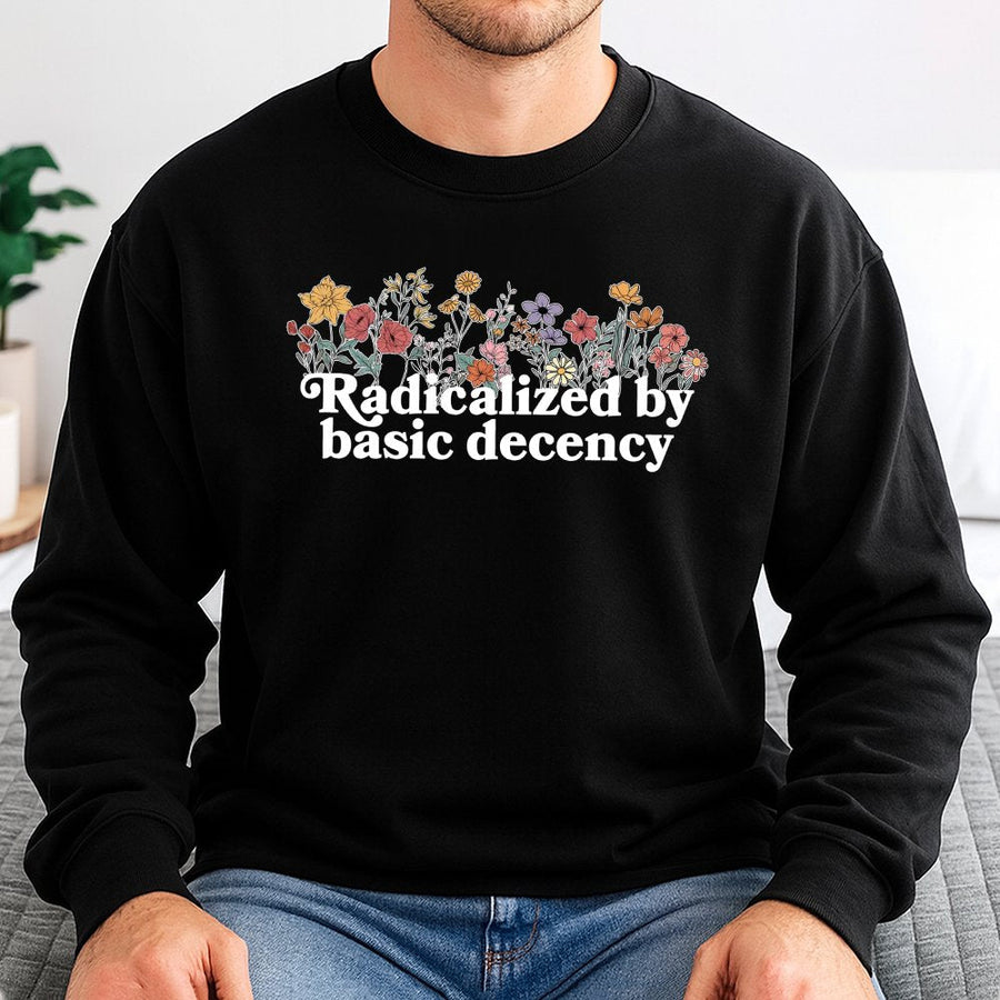 Radicalized By Basic Decency Sweatshirt | Floral Activist Graphic Print | Premium Cotton-Poly Blend | Feminist Social Justice Gift for Her