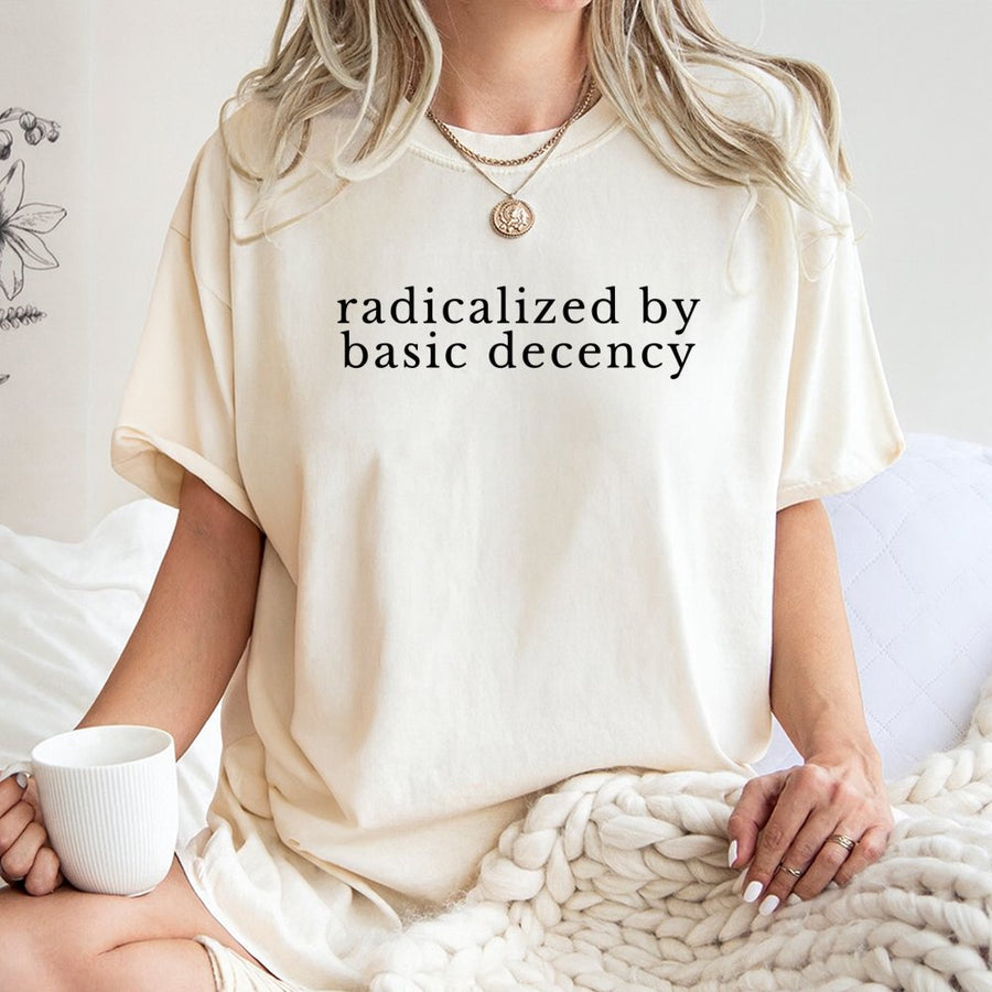 Radicalized By Basic Decency T-Shirt | Social Justice Activist Quote | Premium Cotton Graphic Tee | Feminist Gift For Her & Him
