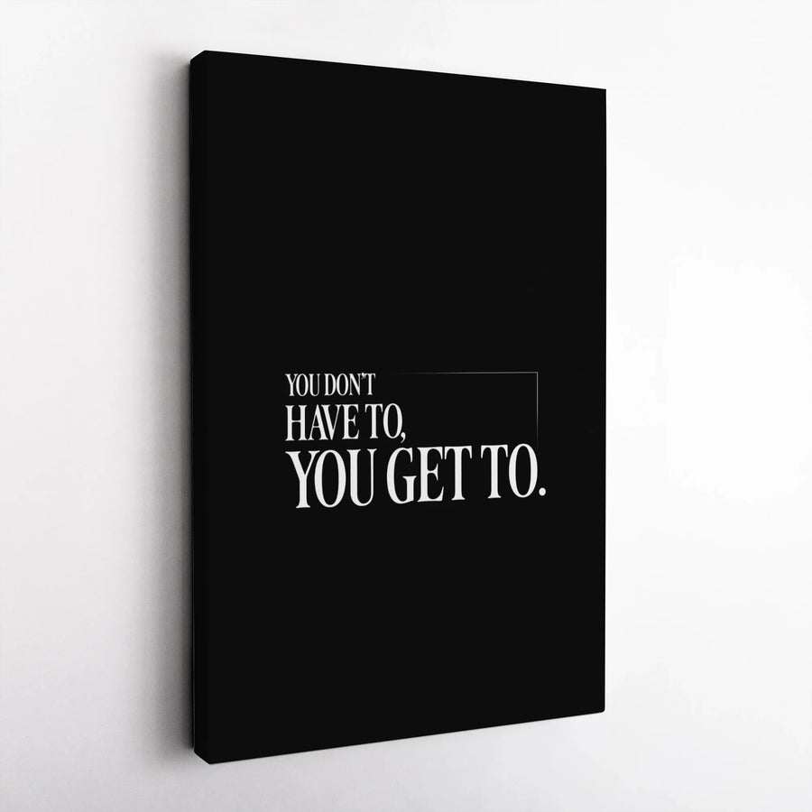 You Don't Have To You Get To Canvas | Minimalist Motivational Wall Art | Premium Gallery Wrap Print | Inspirational Office Decor Gift
